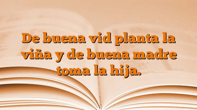 De buena vid planta la viña y de buena madre toma la hija.