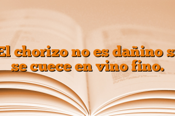 El chorizo no es dañino si se cuece en vino fino.