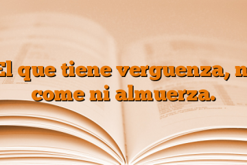 El que tiene verguenza, ni come ni almuerza.
