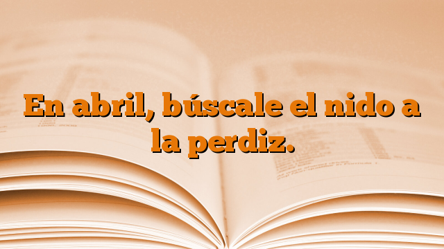 En abril, búscale el nido a la perdiz.