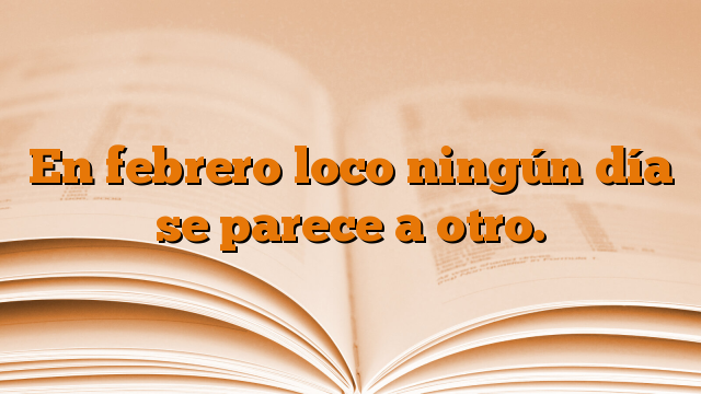 En febrero loco ningún día se parece a otro.