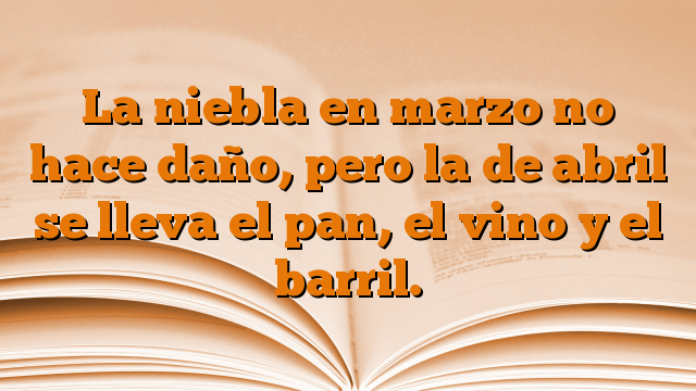 La niebla en marzo no hace daño, pero la de abril se lleva el pan, el vino y el barril.