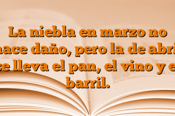 La niebla en marzo no hace daño, pero la de abril se lleva el pan, el vino y el barril.