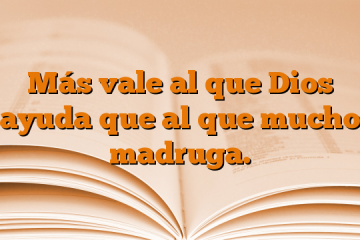 Más vale al que Dios ayuda que al que mucho madruga.