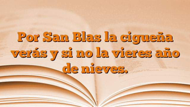 Por San Blas la cigueña verás y si no la vieres año de nieves.