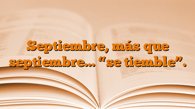 Septiembre, más que septiembre… “se tiemble”.