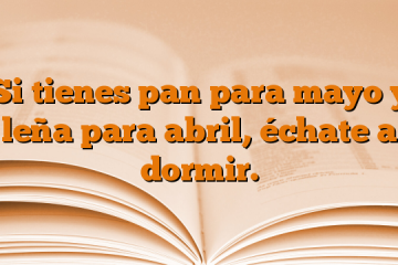 Si tienes pan para mayo y leña para abril, échate a dormir.