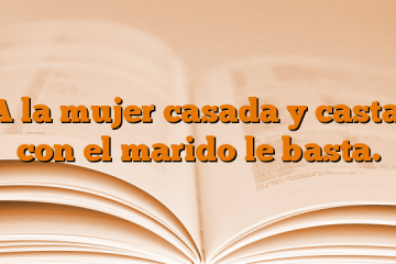 A la mujer casada y casta, con el marido le basta.