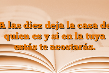 A las diez deja la casa de quien es y si en la tuya estás te acostarás.