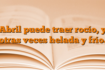 Abril puede traer rocío, y otras veces helada y frío.