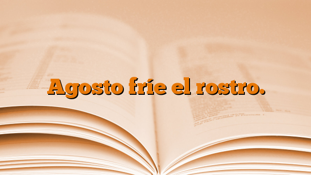 Agosto fríe el rostro.