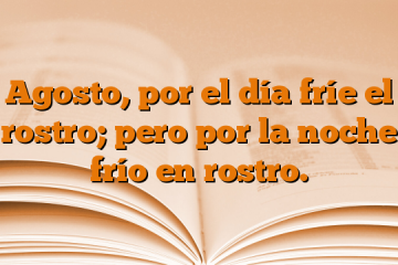 Agosto, por el día fríe el rostro; pero por la noche frío en rostro.