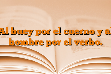 Al buey por el cuerno y al hombre por el verbo.