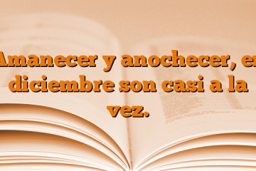 Amanecer y anochecer, en diciembre son casi a la vez.