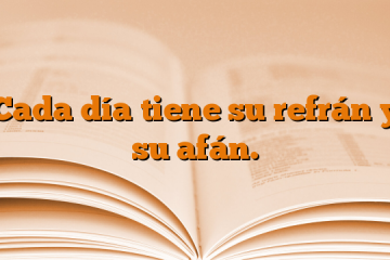 Cada día tiene su refrán y su afán.