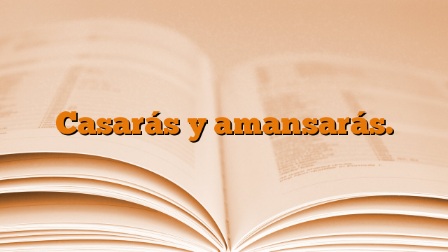 Casarás y amansarás.