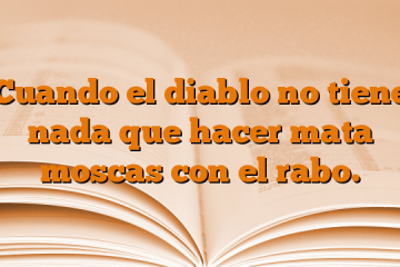 Cuando el diablo no tiene nada que hacer mata moscas con el rabo.