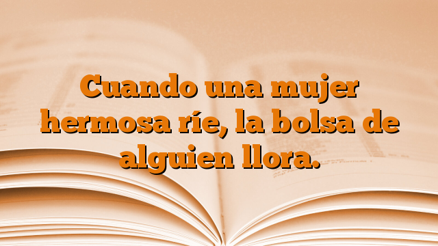 Cuando una mujer hermosa ríe, la bolsa de alguien llora.