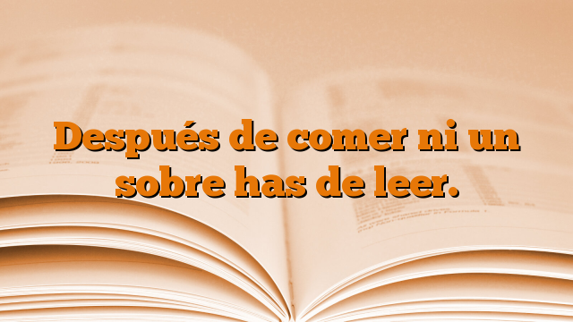 Después de comer ni un sobre has de leer.