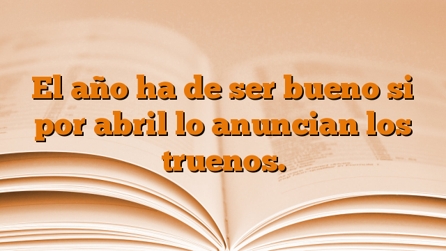 El año ha de ser bueno si por abril lo anuncian los truenos.