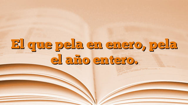 El que pela en enero, pela el año entero.