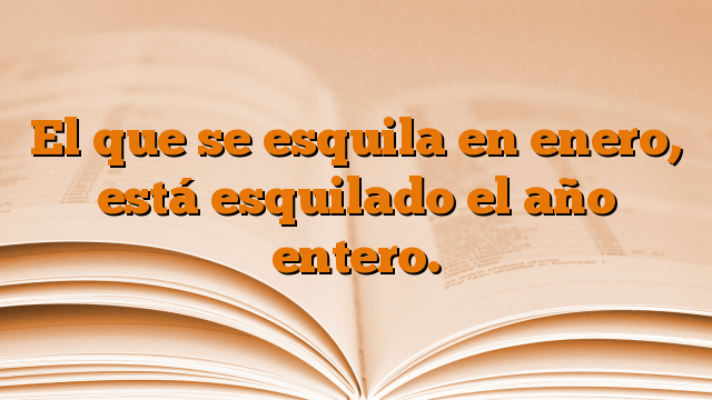 El que se esquila en enero, está esquilado el año entero.