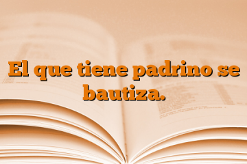 El que tiene padrino se bautiza.