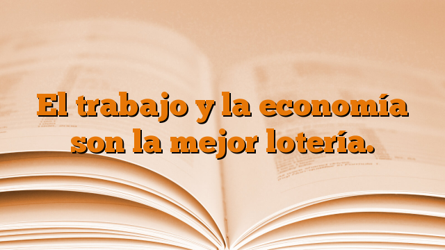 El trabajo y la economía son la mejor lotería.