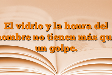 El vidrio y la honra del hombre no tienen más que un golpe.