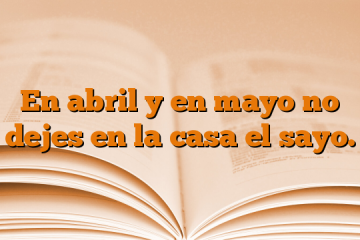 En abril y en mayo no dejes en la casa el sayo.