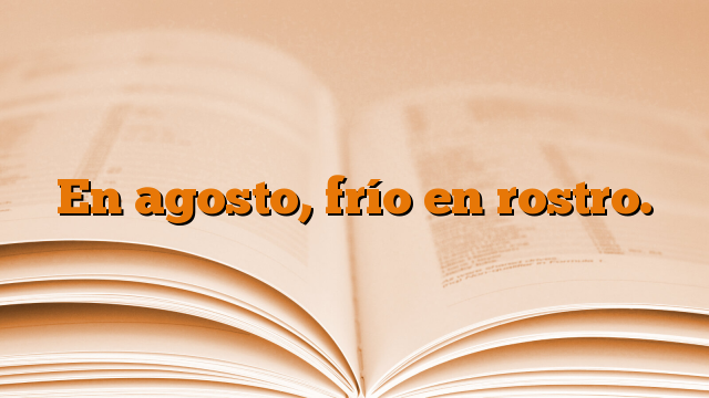 En agosto, frío en rostro.