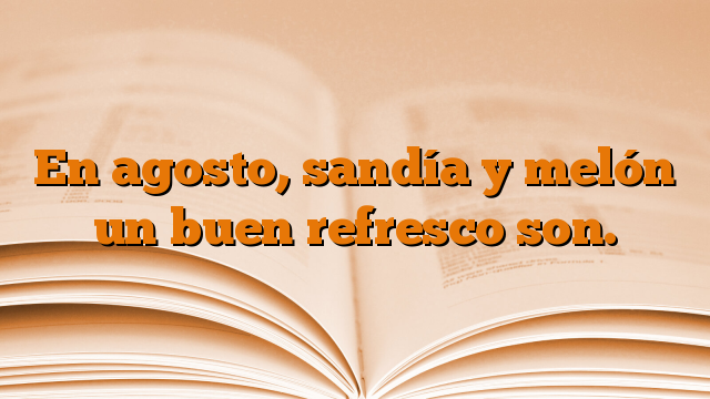 En agosto, sandía y melón un buen refresco son.