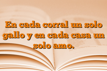 En cada corral un solo gallo y en cada casa un solo amo.