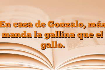 En casa de Gonzalo, más manda la gallina que el gallo.