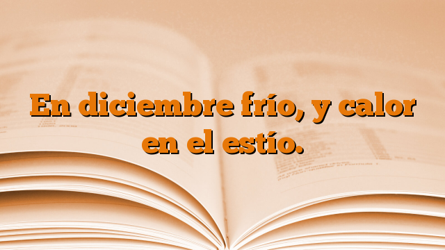 En diciembre frío, y calor en el estío.