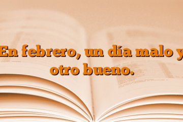 En febrero, un día malo y otro bueno.
