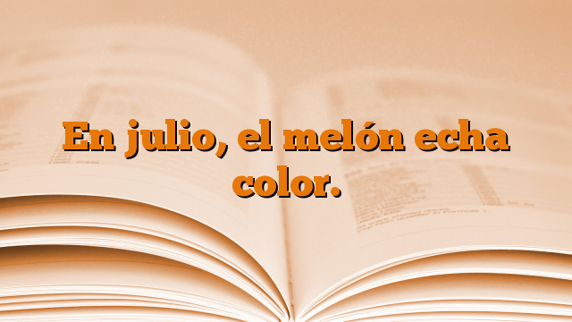 En julio, el melón echa color.