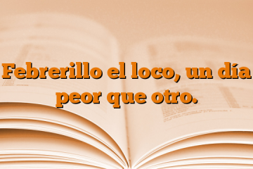 Febrerillo el loco, un día peor que otro.