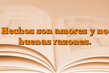 Hechos son amores y no buenas razones.