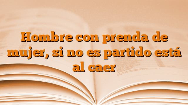 Hombre con prenda de mujer, si no es partido está al caer