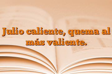 Julio caliente, quema al más valiente.