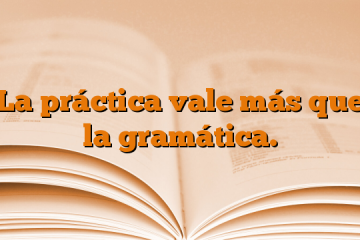 La práctica vale más que la gramática.