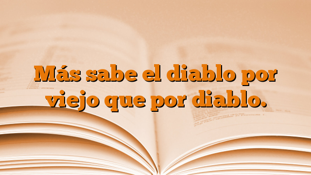 Más sabe el diablo por viejo que por diablo.