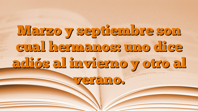 Marzo y septiembre son cual hermanos: uno dice adiós al invierno y otro al verano.