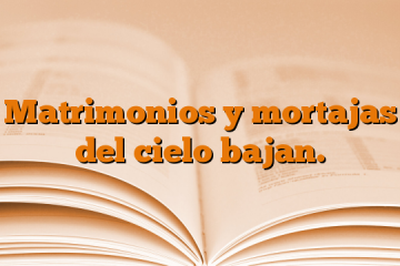 Matrimonios y mortajas del cielo bajan.