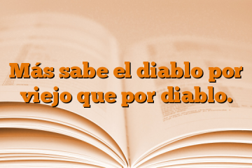 Más sabe el diablo por viejo que por diablo.