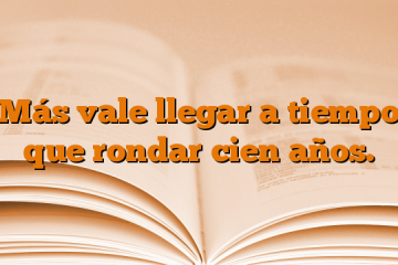 Más vale llegar a tiempo que rondar cien años.