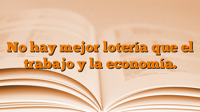 No hay mejor lotería que el trabajo y la economía.