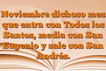 Noviembre dichoso mes que entra con Todos los Santos, media con San Eugenio y sale con San Andrés.