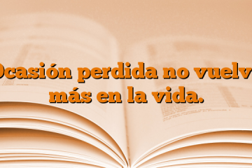 Ocasión perdida no vuelve más en la vida.